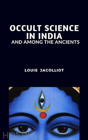 louis jacolliot - occult science in india and among the ancients