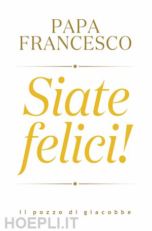 Siate Felici! - Francesco (Jorge Mario Bergoglio)