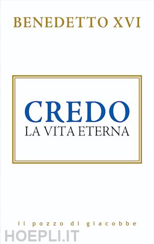 benedetto xvi (joseph ratzinger) - credo. la vita eterna