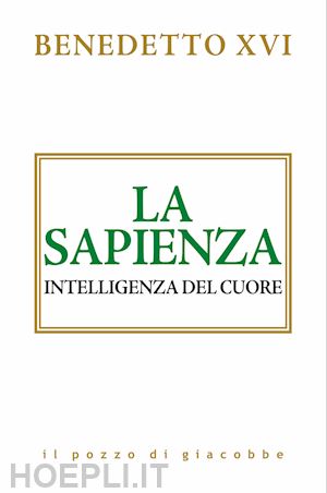 benedetto xvi (joseph ratzinger); cali' c. (curatore) - la sapienza. intelligenza del cuore