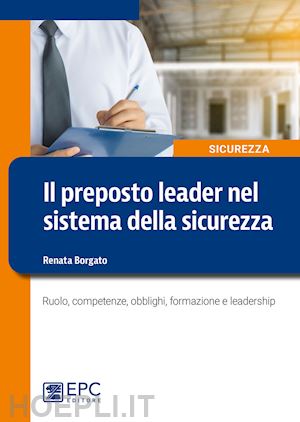 borgato renata - preposto leader nel sistema della sicurezza. ruolo, competenze, obblighi, formaz