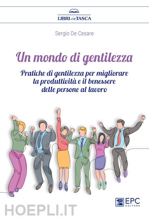 de cesare sergio - mondo di gentilezza. pratiche di gentilezza per migliorare la produttivita' e il