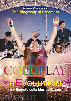 viglierchio adrien - coldplay revolution e il segreto della musica eterna. the biography of dreamers