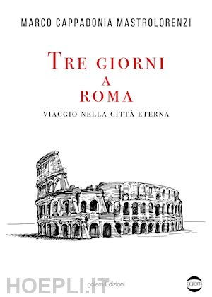 cappadonia mastrolorenzi marco - tre giorni a roma. viaggio nella citta' eterna