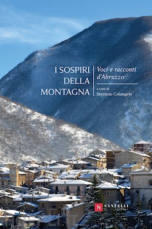 colangelo settimio - i sospiri della montagna. voci e racconti d'abruzzo