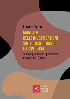 cadoni luciano - manuale delle investigazioni sulle cause di incendi ed esplosioni. teoria e pratica con applicazioni di ingegneria forense