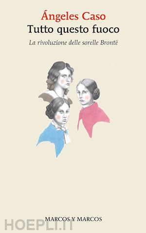 caso angeles - tutto questo fuoco. la rivoluzione delle sorelle bronte