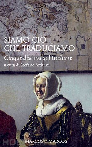 arduini s.(curatore) - siamo ciò che traduciamo. cinque discorsi sul tradurre