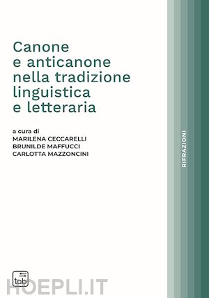 ceccarelli m. (curatore); mazzoncini c. (curatore); maffucci b. (curatore) - canone e anticanone nella tradizione linguistica e letteraria