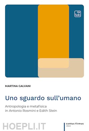 galvani martina - uno sguardo sull'umano. antropologia e metafisica in antonio rosmini e edith stein