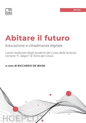 de biase r.(curatore) - abitare il futuro. educazione e cittadinanza digitale