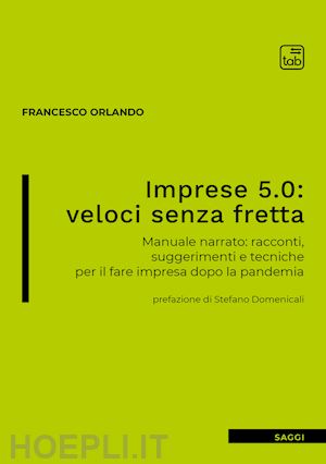 orlando francesco - imprese 5.0: veloci senza fretta. manuale narrato: racconti, suggerimenti e tecniche per il fare impresa dopo la pandemia