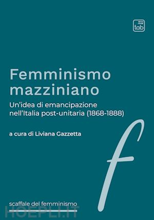 gazzetta l. (curatore) - femminismo mazziniano. un'idea di emancipazione nell'italia post-unitaria (1868-