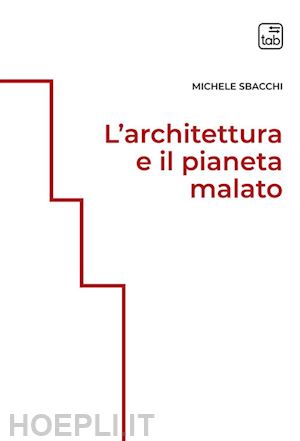 sbacchi michele - l'architettura e il pianeta malato. ediz. integrale