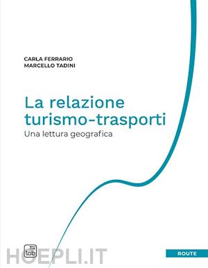 tadini marcello; ferrario carla - la relazione turismo-trasporti. una lettura geografica. nuova ediz.