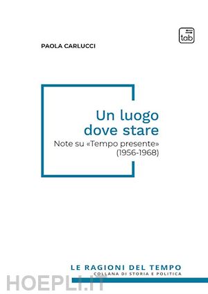 carlucci paola - un luogo dove stare. note su «tempo presente» (1956-1968)