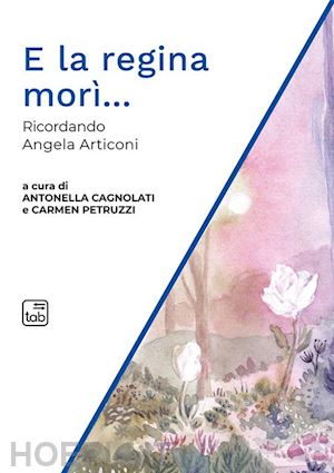 cagnolati a.(curatore); petruzzi c.(curatore) - e la regina morì... ricordando angela articoni