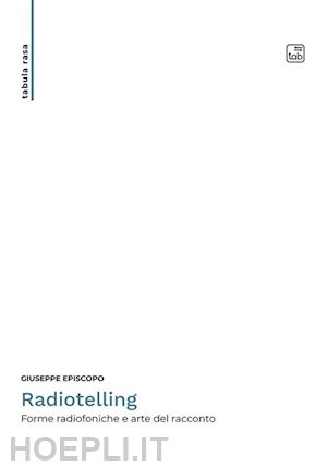 episcopo giuseppe - radiotelling. forme radiofoniche e arte del racconto. nuova ediz.