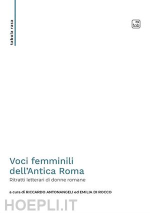 antonangeli r.(curatore); di rocco e.(curatore) - voci femminili dell'antica roma. ritratti letterari di donne romane