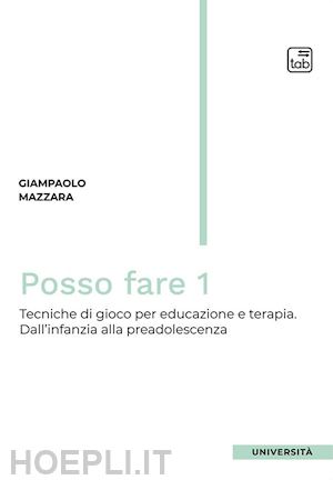 mazzara giampaolo - posso fare. tecniche di gioco per educazione e terapia. vol. 1: dall'infanzia alla preadolescenza