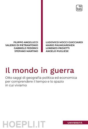 angelucci filippo; di pietrantonio valerio; federici gabriele; martino stefano; - mondo in guerra. otto saggi di geografia politica ed economica per comprendere i