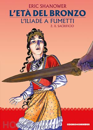 shanower eric - l'età del bronzo. l'iliade a fumetti. vol. 2: il sacrificio