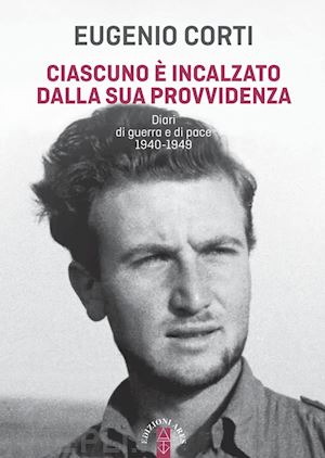 corti eugenio - ciascuno e' incalzato dalla sua provvidenza. diari di guerra e di pace 1940-1949