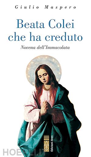 maspero giulio - beata colei che ha creduto. novena dell'immacolata