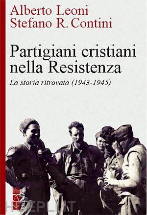 leoni alberto; contini stefano r. - partigiani cristiani nella resistenza. la storia ritrovata (1942-1945)