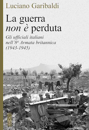 garibaldi luciano - guerra non e' perduta. gli ufficiali italiani nell'8ª armata britannica (1943-19