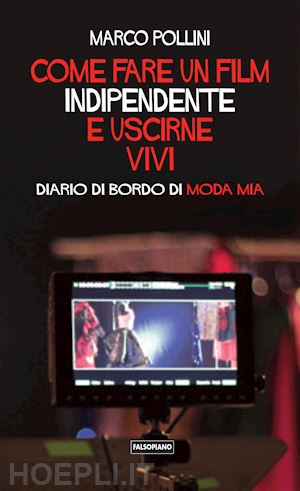 pollini marco - come fare un film indipendente e uscirne vivi. diario di bordo di moda mia