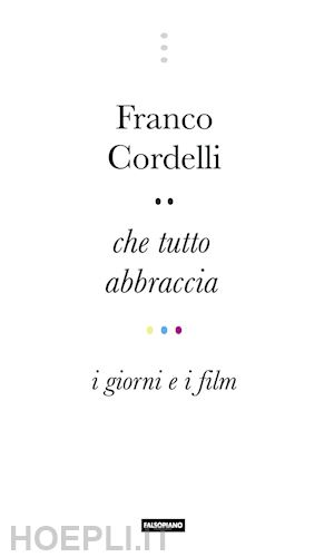 cordelli franco - che tutto abbraccia. i giorni e i film