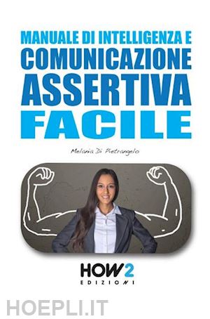 di pietrangelo melania - manuale di intelligenza e comunicazione assertiva facile