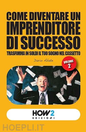 abate dario - come diventare un imprenditore di successo. trasforma in soldi il tuo sogno nel cassetto. vol. 2