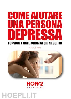 de masi denis - come aiutare una persona depressa. consigli e linee guida da chi ne soffre