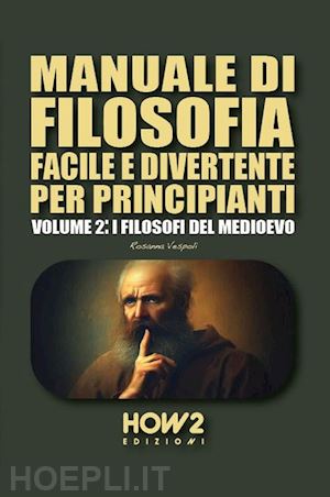 vespoli rosanna - manuale di filosofia facile e divertente per principianti. vol. 2: i filosofi del medioevo