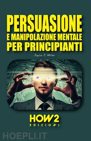 miller joyce j. - persuasione e manipolazione mentale per principianti