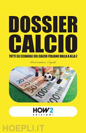 vignati alessandro - dossier calcio. tutti gli scandali del calcio italiano dalla a alla z