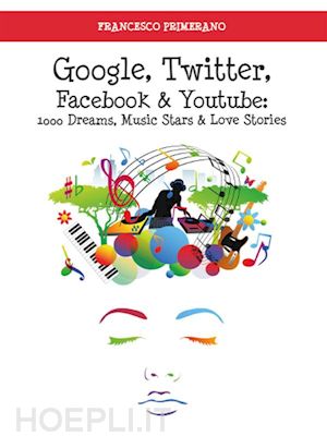 francesco primerano - google, twitter, facebook e youtube: 1000 dreams, music stars e love stories