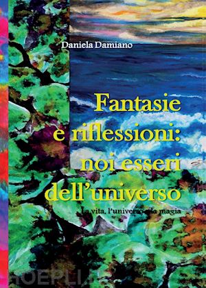 damiano daniela - fantasie e riflessioni: noi esseri dell'universo