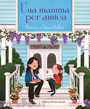 aa.vv. - una mamma per amica. ritorno a stars hollow. la storia illustrata ufficiale