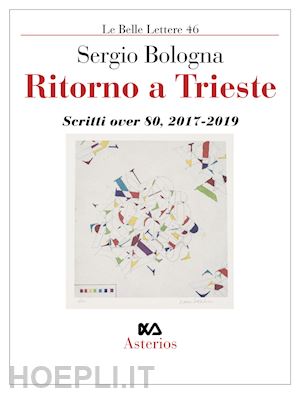 bologna sergio - ritorno a trieste. scritti over 80, 2017 - 2019