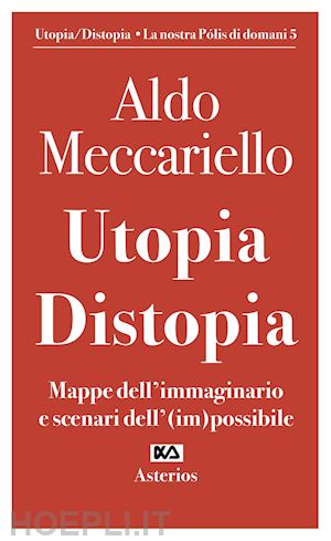 meccariello aldo - utopia. distopia. mappe dell'immaginario e scenari dell'(im)possibile