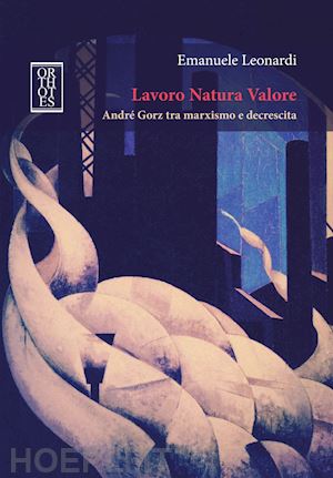 leonardi emanuele - lavoro natura valore. andre' gorz tra marxismo e decrescita