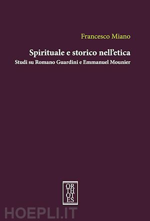 miano francesco - spirituale e storico nell'etica. studi su romano guardini e emmanuel mounier