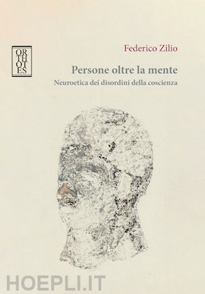 zilio federico - persone oltre la mente. neuroetica dei disordini della coscienza