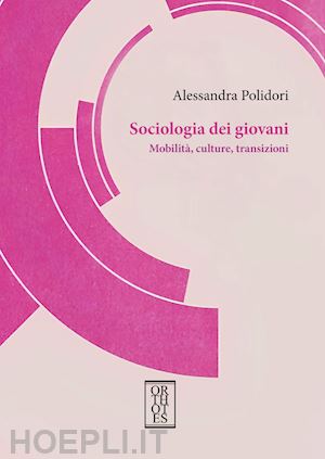 polidori alessandra - sociologia dei giovani. mobilità, culture, transizioni