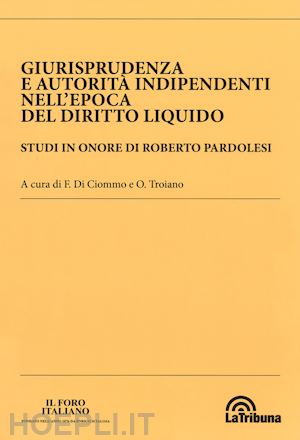 di ciommo f. (curatore); troiano o. (curatore) - giurisprudenza e autorita' indipendenti nell'epoca del diritto liquido