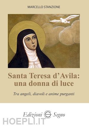 stanzione marcello - santa teresa d'avila: una donna di luce. tra angeli, diavoli e anime purganti