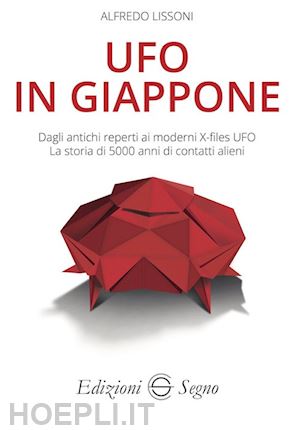 lissoni alfredo - ufo in giappone. dagli antichi reperti ai moderni x-files ufo. la storia di 5000 anni di contatti alieni